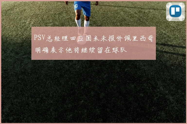 PSV总经理回应国米未报价佩里西奇明确表示他将继续留在球队