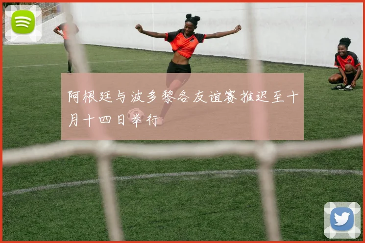 阿根廷与波多黎各友谊赛推迟至十月十四日举行