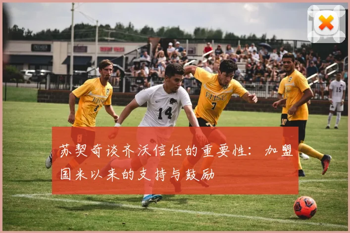苏契奇谈齐沃信任的重要性：加盟国米以来的支持与鼓励