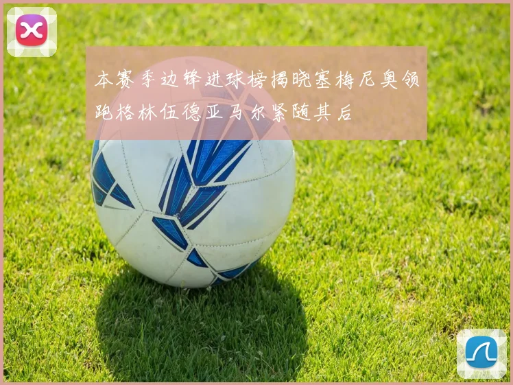 本赛季边锋进球榜揭晓塞梅尼奥领跑格林伍德亚马尔紧随其后