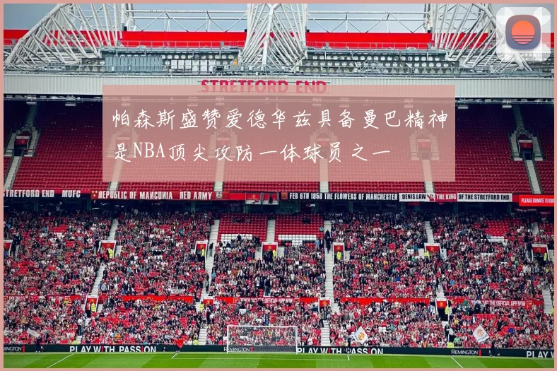 帕森斯盛赞爱德华兹具备曼巴精神是NBA顶尖攻防一体球员之一