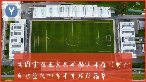 埃因霍温正式买断勒沃库森门将科瓦尔签约四年半开启新篇章