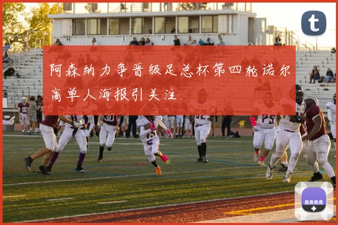 阿森纳力争晋级足总杯第四轮诺尔高单人海报引关注