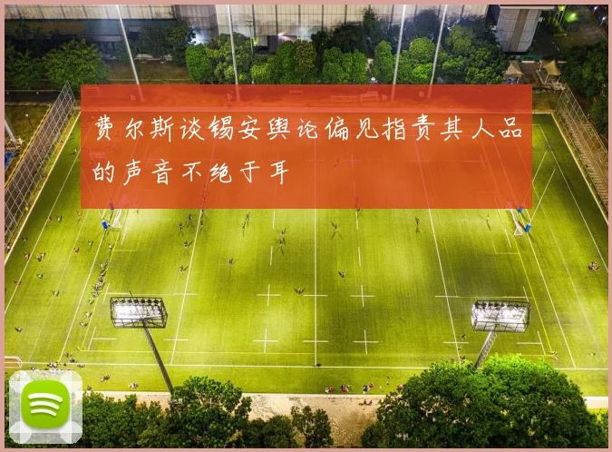 费尔斯谈锡安舆论偏见指责其人品的声音不绝于耳