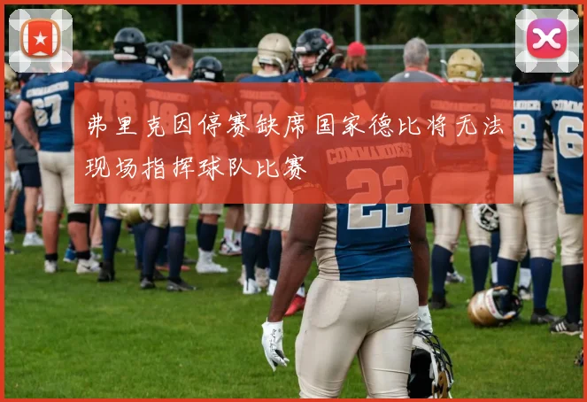 弗里克因停赛缺席国家德比将无法现场指挥球队比赛