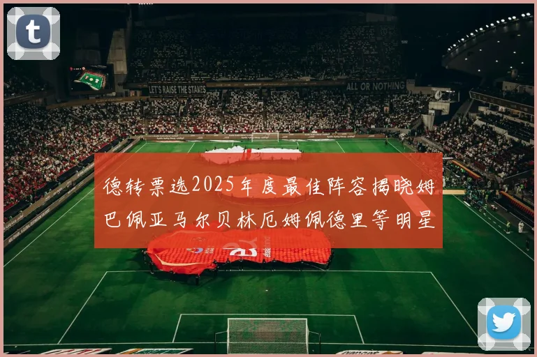 德转票选2025年度最佳阵容揭晓姆巴佩亚马尔贝林厄姆佩德里等明星球员入围