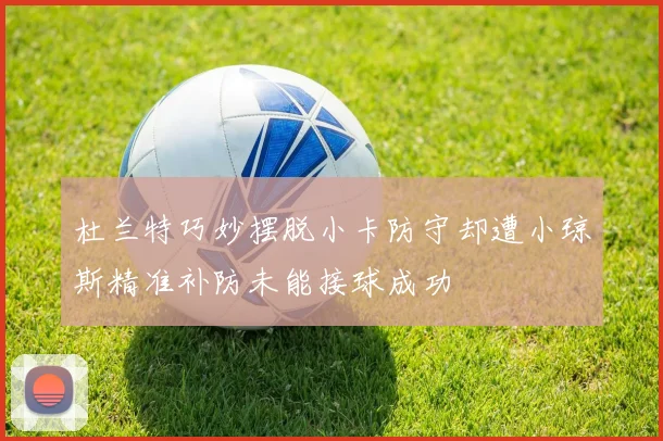 杜兰特巧妙摆脱小卡防守却遭小琼斯精准补防未能接球成功