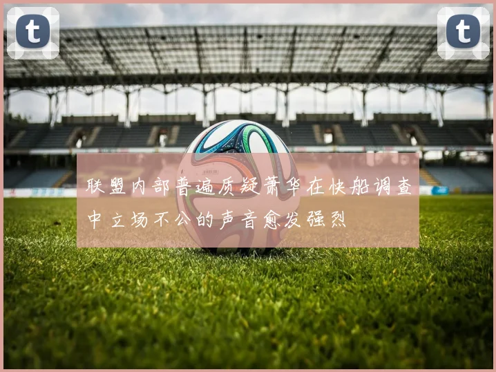 联盟内部普遍质疑萧华在快船调查中立场不公的声音愈发强烈