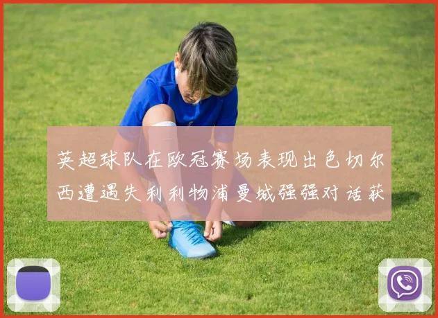 英超球队在欧冠赛场表现出色切尔西遭遇失利利物浦曼城强强对话获胜