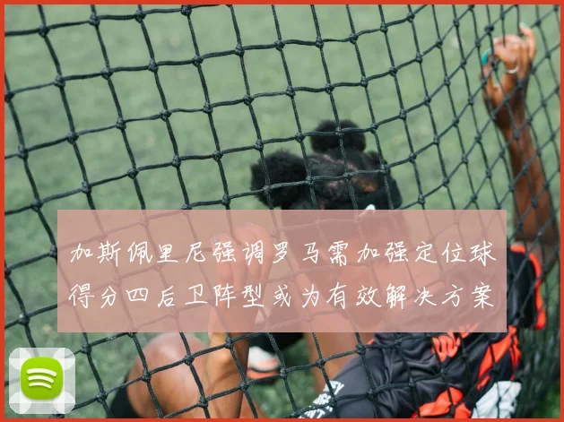 加斯佩里尼强调罗马需加强定位球得分四后卫阵型或为有效解决方案