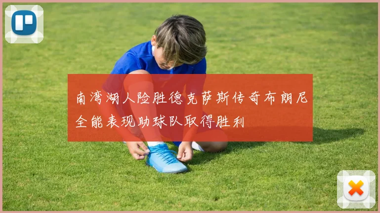 南湾湖人险胜德克萨斯传奇布朗尼全能表现助球队取得胜利