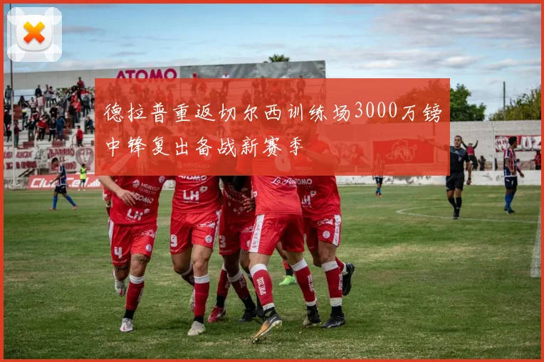 德拉普重返切尔西训练场3000万镑中锋复出备战新赛季