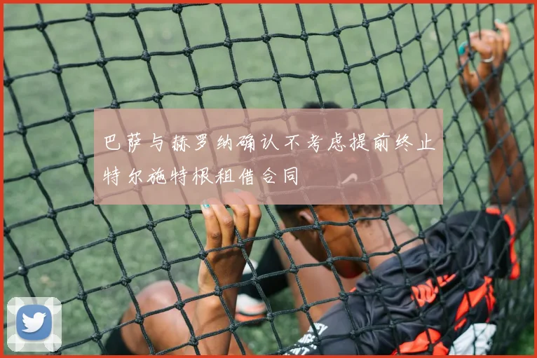 巴萨与赫罗纳确认不考虑提前终止特尔施特根租借合同